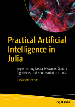 Paperback Practical Artificial Intelligence in Julia: Implementing Neural Networks, Genetic Algorithms, and Neuroevolution in Julia Book