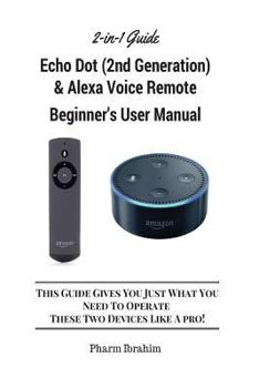 Paperback All-New Echo Dot (2nd Generation) & Alexa Voice Remote Beginner's User Manual: This Guide Gives You Just What You Need to Operate These Two Devices Li Book