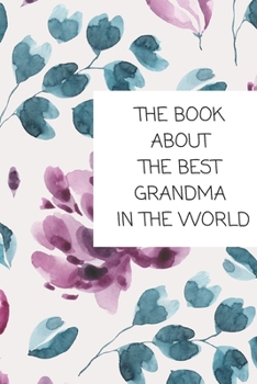 The Book About The Best Grandma In The World: Book for Grandmother Filled by Grandchild (Grandparents Gifts)