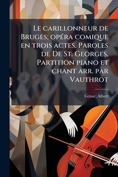 Paperback Le carillonneur de Bruges; opÃ(c)ra comique en trois actes. Paroles de De St. Georges. Partition piano et chant arr. par Vauthrot [French] Book