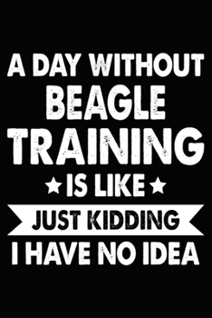 Paperback A Day Without Beagle Training Is Like Just Kidding I Have No Idea: Beagle Training Log Book gifts. Best Dog Trainer Log Book gifts For Dog Lovers who Book