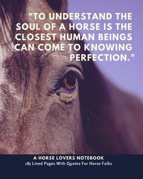 Paperback A Horse Lovers Notebook: "to Understand the Soul of a Horse Is the Closest Human Beings Can Come to Knowing Perfection." - 185 Lined Pages with Book