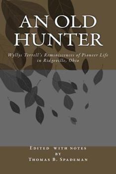 An Old Hunter: Wyllys Terrell's Reminiscences Of Pioneer Life In Ridgeville, Ohio, With A Description Of And Extracts From The Terrel