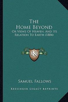 Paperback The Home Beyond: Or Views Of Heaven, And Its Relation To Earth (1884) Book