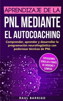 Paperback Aprendizaje de la PNL mediante el auto-coaching: Comprender, aprender y desarrollar la programación neurolingüística con poderosas técnicas de PNL (ex [Spanish] Book