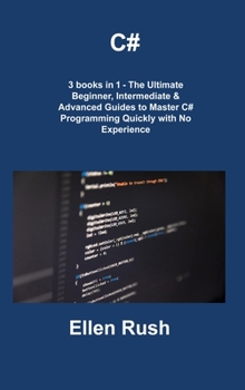 Hardcover C#: 3 books in 1 - The Ultimate Beginner, Intermediate & Advanced Guides to Master C# Programming Quickly with No Experien Book