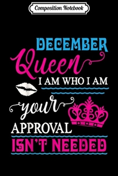 Paperback Composition Notebook: DECEMBER Queen I Am Who I Am Your Approval Isn't Needed Journal/Notebook Blank Lined Ruled 6x9 100 Pages Book