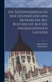 Hardcover Die Suesswasserfische der Oestreichischen Monarchie mit ruecksicht auf die angraenzenden Laender [German] Book