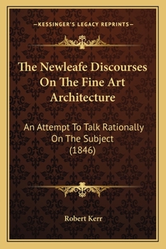 Paperback The Newleafe Discourses On The Fine Art Architecture: An Attempt To Talk Rationally On The Subject (1846) Book