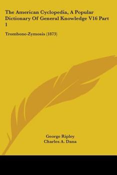 Paperback The American Cyclopedia, A Popular Dictionary Of General Knowledge V16 Part 1: Trombone-Zymosis (1873) Book