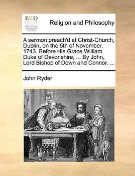 Paperback A Sermon Preach'd at Christ-Church, Dublin, on the 5th of November, 1743. Before His Grace William Duke of Devonshire, ... by John, Lord Bishop of Dow Book