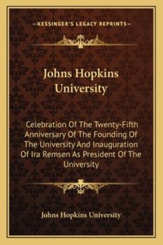 Paperback Johns Hopkins University: Celebration Of The Twenty-Fifth Anniversary Of The Founding Of The University And Inauguration Of Ira Remsen As Presid Book