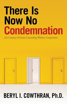 Paperback There Is Now No Condemnation: 21St Century Christian Counseling Without Compromise Book