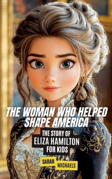 The Woman Who Helped Shape America: The Story of Eliza Hamilton