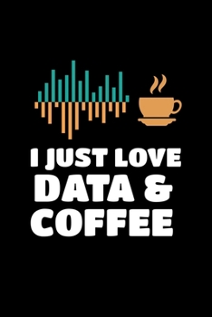 I Just Love Data & Coffee: Blank Lined Journal Gift For Computer Data Science Related People.