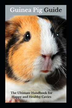 Guinea Pig Guide: The Ultimate Handbook for Happy and Healthy Cavies