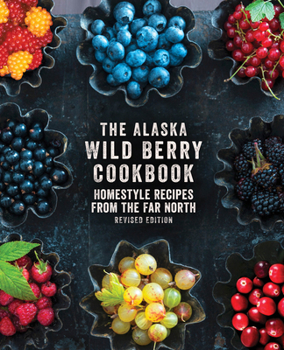 Paperback The Alaska Wild Berry Cookbook: Homestyle Recipes from the Far North, Revised Edition Book