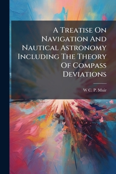 A Treatise on Navigation and Nautical Astronomy Including the Theory of Compass Deviations