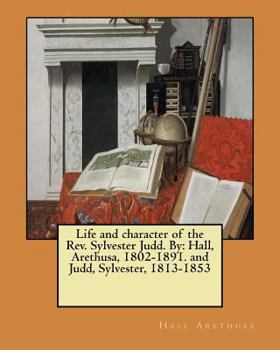 Paperback Life and character of the Rev. Sylvester Judd. By: Hall, Arethusa, 1802-1891. and Judd, Sylvester, 1813-1853 Book