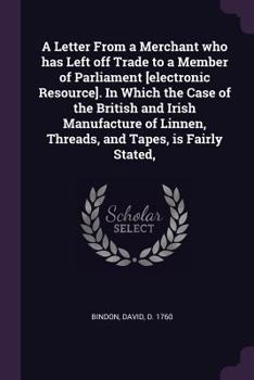 Paperback A Letter From a Merchant who has Left off Trade to a Member of Parliament [electronic Resource]. In Which the Case of the British and Irish Manufactur Book