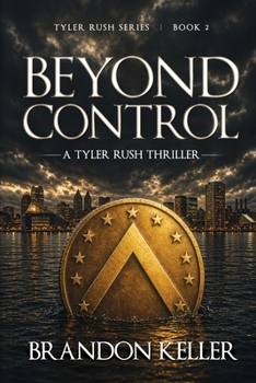 Beyond Control: A Clandestine Conspiracy Where AI Surveillance and Deep State Power Collide (A Tyler Rush Thriller)