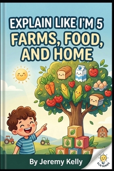 Explain Like I'm 5: Farms, Food, and Home: How to Grow Plants, Raise Farm Pets, Pick Fruit, and Make Flour (Explain Like I'm 5: Big Ideas Made Tiny)