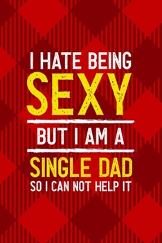 Paperback I Hate Being Sexy But I Am A Single Dad So I Can Not Help It: All Purpose 6x9 Blank Lined Notebook Journal Way Better Than A Card Trendy Unique Gift R Book