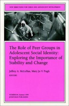 The Role of Peer Groups in Adolescent Social Identity: Exploring the Importance of Stability & Change: New Directions for Child and Adolescent Development ... Single Issue Child & Adolescent Developme