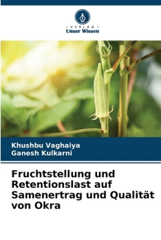 Fruchtstellung und Retentionslast auf Samenertrag und Qualität von Okra (German Edition)
