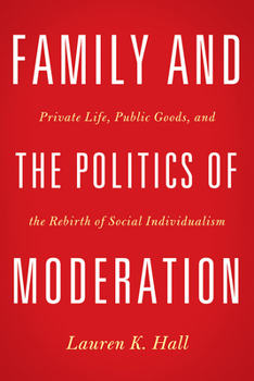 Hardcover Family and the Politics of Moderation: Private Life, Public Goods, and the Rebirth of Social Individualism Book