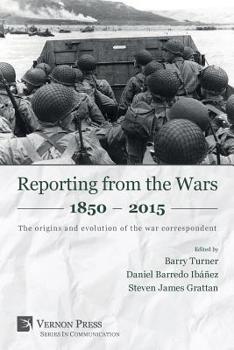 Reporting from the Wars 1850 - 2015: The Origins and Evolution of the War Correspondent