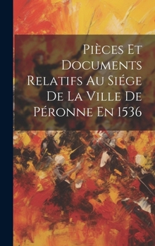 Hardcover Pièces Et Documents Relatifs Au Siége De La Ville De Péronne En 1536 [French] Book