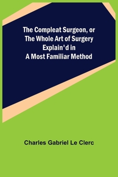 Paperback The Compleat Surgeon, or the Whole Art of Surgery Explain'd in a Most Familiar Method Book