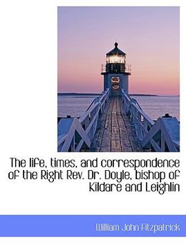 Paperback The Life, Times, and Correspondence of the Right REV. Dr. Doyle, Bishop of Kildare and Leighlin [Large Print] Book