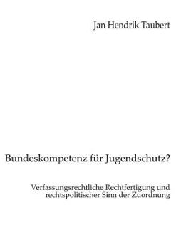 Bundeskompetenz für Jugendschutz?: Verfassungsrechtliche Rechtfertigung und rechtspolitischer Sinn der Zuordnung