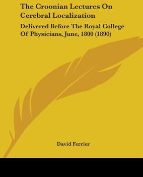 Paperback The Croonian Lectures On Cerebral Localization: Delivered Before The Royal College Of Physicians, June, 1800 (1890) Book