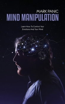 Mind Manipulation: Learn How To Control Your Emotions And Your Mind