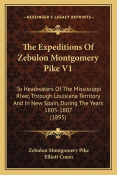 Paperback The Expeditions Of Zebulon Montgomery Pike V1: To Headwaters Of The Mississippi River, Through Louisiana Territory And In New Spain, During The Years Book