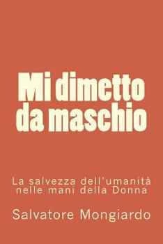 Paperback Mi dimetto da maschio: La salvezza dell'umanita' nelle mani della Donna [Italian] Book