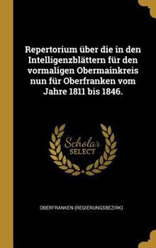 Repertorium �ber Die in Den Intelligenzbl�ttern F�r Den Vormaligen Obermainkreis Nun F�r Oberfranken Vom Jahre 1811 Bis 1846.