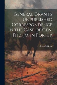 Paperback General Grant's Unpublished Correspondence in the Case of Gen. Fitz-John Porter Book