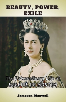 Beauty, Power, Exile: The Extraordinary Life of Eugénie de Montijo