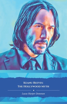 Keanu Reeves: The Hollywood Myth: The official tribute to the actor who redefined the contemporary hero