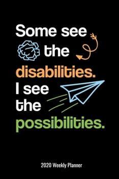 Some See The Disabilities I See The Possibilities 2020 Weekly Planner: Special Education Teacher or Paraprofessional Gift 2020 Calendar Planner Parapro Para