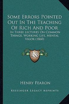 Paperback Some Errors Pointed Out In The Teaching Of Rich And Poor: In Three Lectures On Common Things, Working Life, Mental Vigor (1860) Book