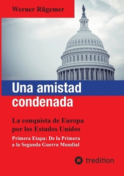 Una amistad condenada: La conquista de Europa por los Estados Unidos. Primera Etapa: De la Primera a la Segunda Guerra Mundial (Spanish Edition)