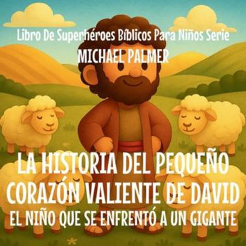 La Historia Del Pequeño Corazón Valiente De David: El Niño Que Se Enfrentó a un Gigante (Libro de Superhéroes Bíblicos Para Niños Serie) (Spanish Edition)
