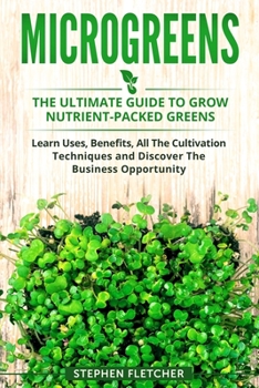 Paperback Microgreens: The Ultimate Guide to Grow Nutrient-Packed Greens. Learn Uses, Benefits, All The Cultivation Techniques and Discover T Book
