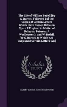 Hardcover The Life of William Bedell [By G. Burnet. Followed By] the Copies of Certain Letters Which Have Passed Between Spain & England in Matter of Religion, Book