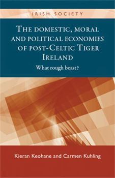 Hardcover The Domestic, Moral and Political Economies of Post-Celtic Tiger Ireland: What Rough Beast? Book